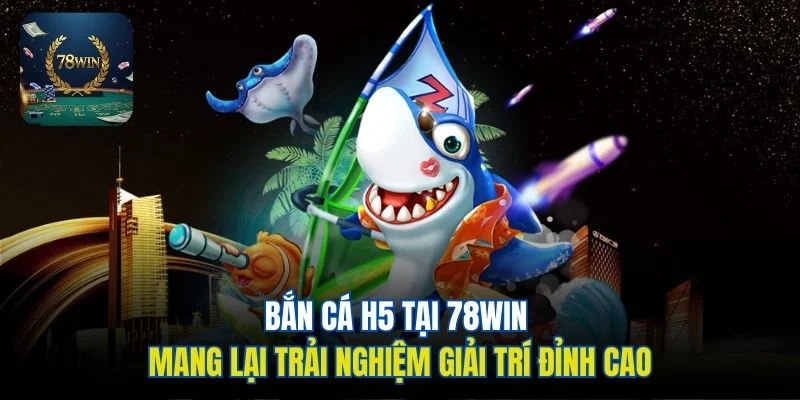 Bắn cá H5 tại 78win mang lại trải nghiệm giải trí đỉnh cao