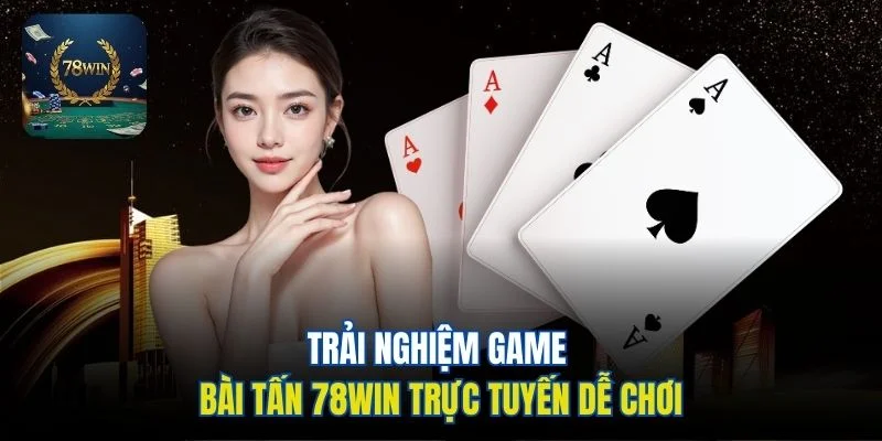 Trải nghiệm game bài tấn 78win trực tuyến dễ chơi